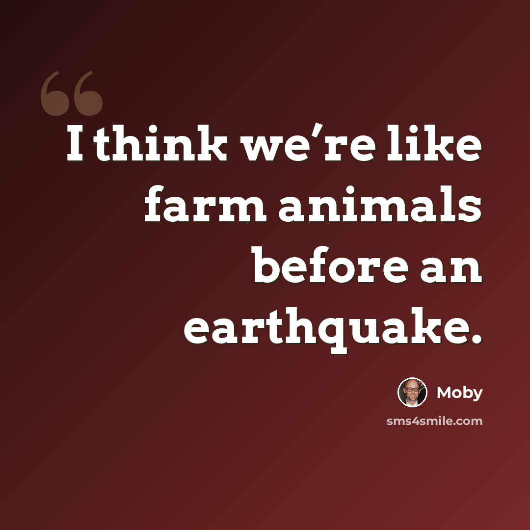 “I think we’re like farm animals before an earthquake.” quote by Moby
