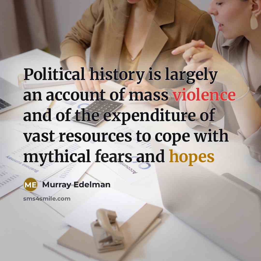 “Political history is largely an account of mass violence and of the expenditure of vast resources to cope with mythical fears and hopes” quote by Murray Edelman