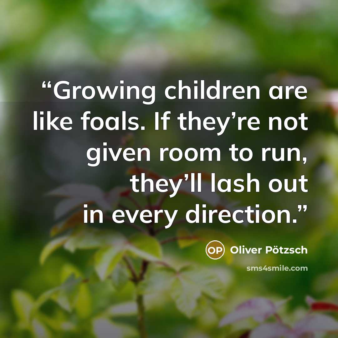 “Growing children are like foals. If they’re not given room to run, they’ll lash out in every direction.” quote by Oliver Pötzsch