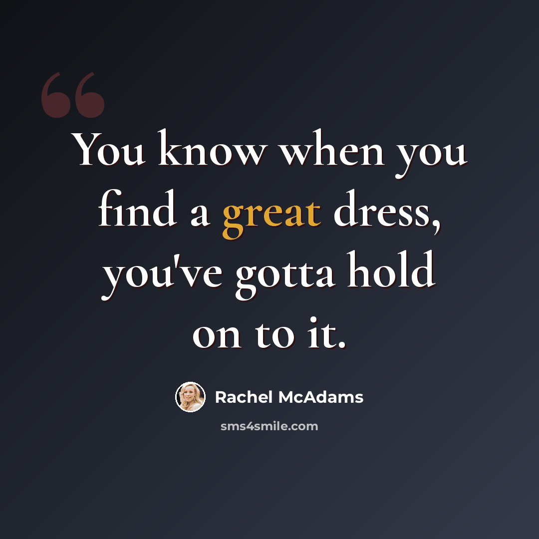 “You know when you find a great dress, you've gotta hold on to it.” quote by Rachel McAdams