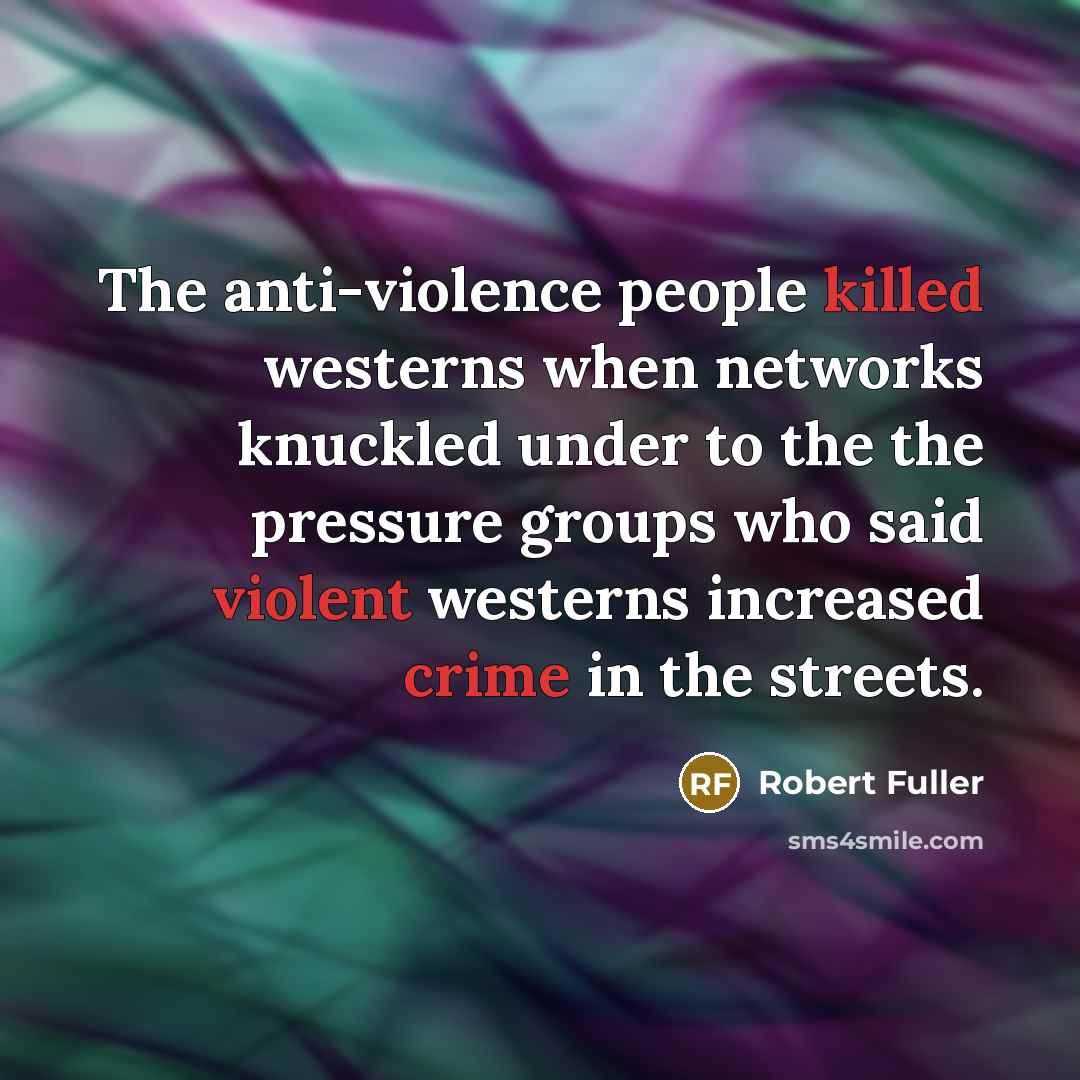 “The anti-violence people killed westerns when networks knuckled under to the the pressure groups who said violent westerns increased crime in the streets.” quote by Robert Fuller