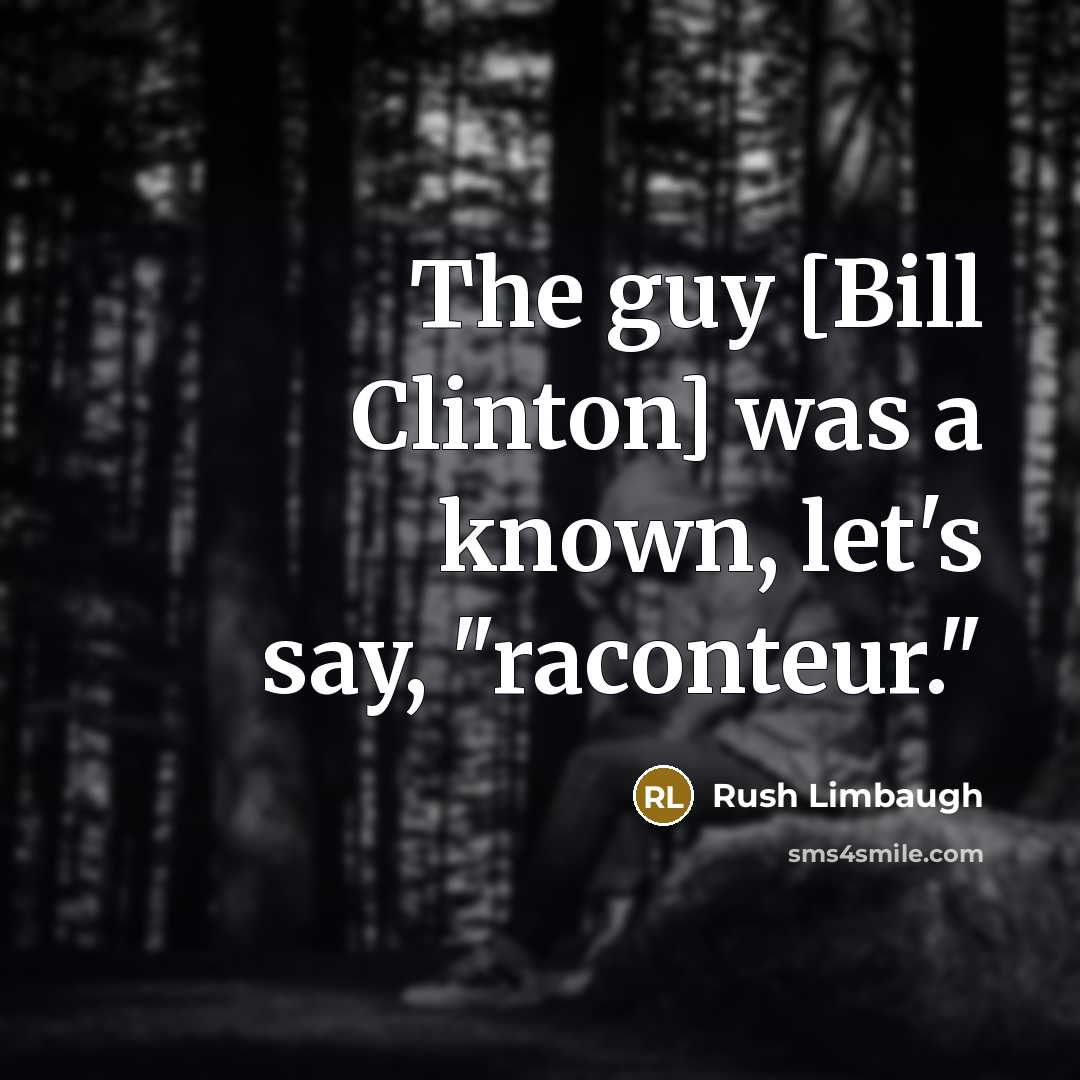 “The guy [Bill Clinton] was a known, let's say, "raconteur."” quote by Rush Limbaugh