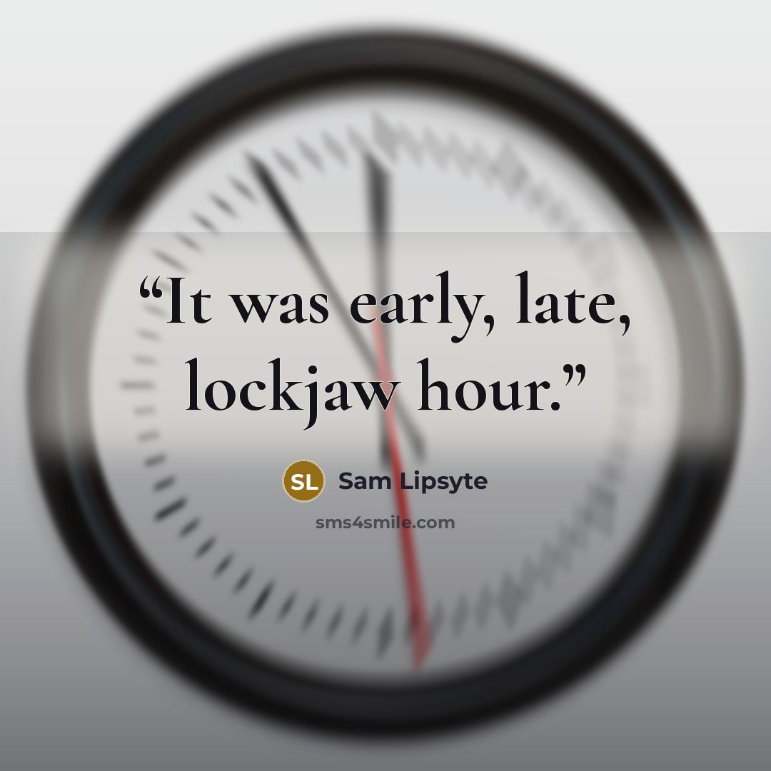 “It was early, late, lockjaw hour.” quote by Sam Lipsyte