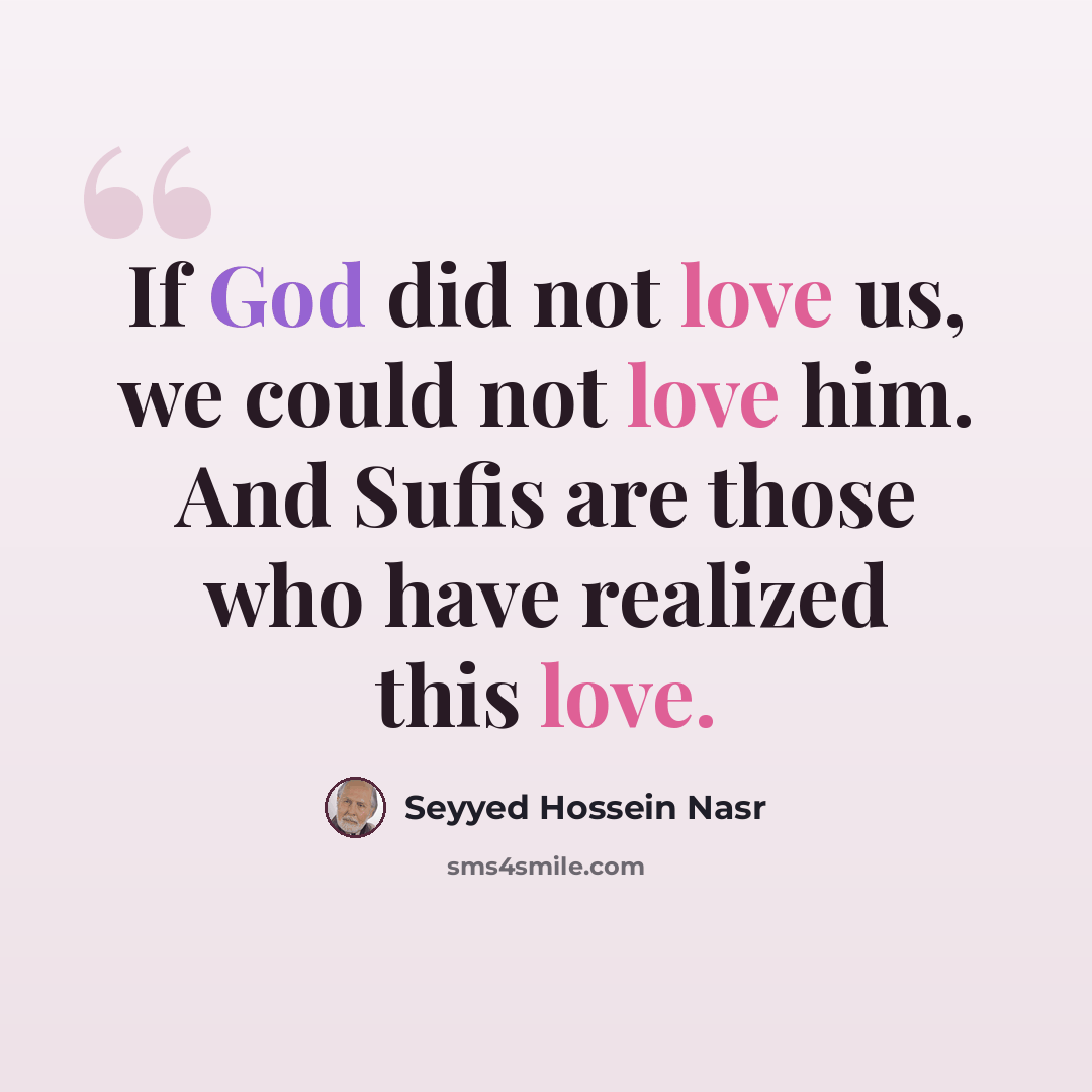 “If God did not love us, we could not love him. And Sufis are those who have realized this love.” quote by Seyyed Hossein Nasr