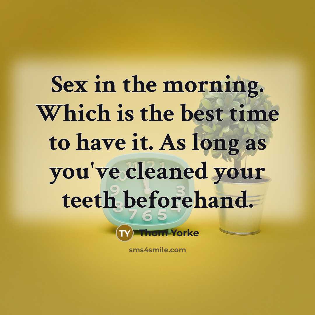 “Sex in the morning. Which is the best time to have it. As long as you've cleaned your teeth beforehand.” quote by Thom Yorke