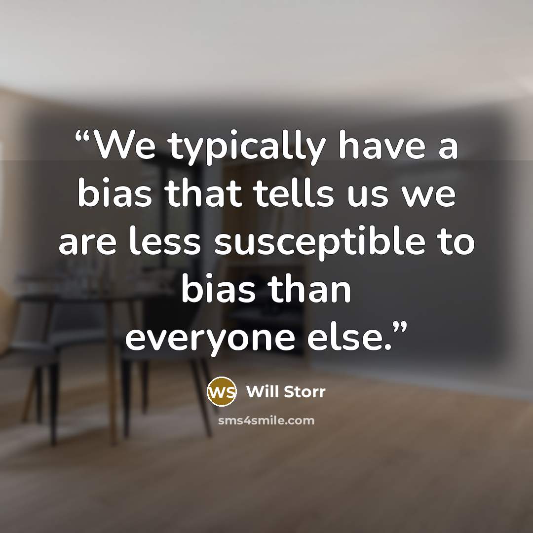 “We typically have a bias that tells us we are less susceptible to bias than everyone else.” quote by Will Storr