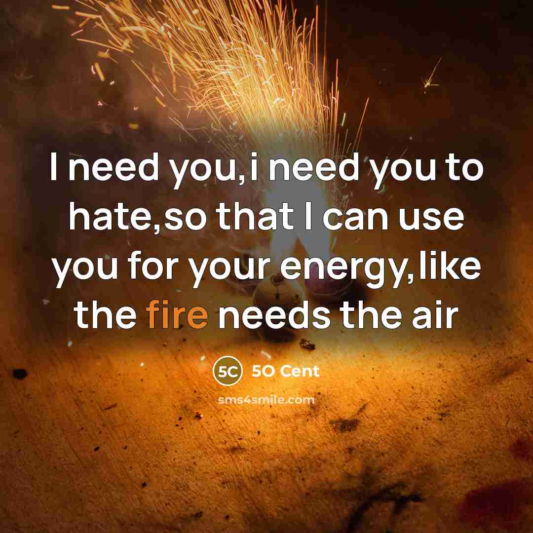 “I need you,i need you to hate,so that I can use you for your energy,like the fire needs the air” quote by 5O Cent