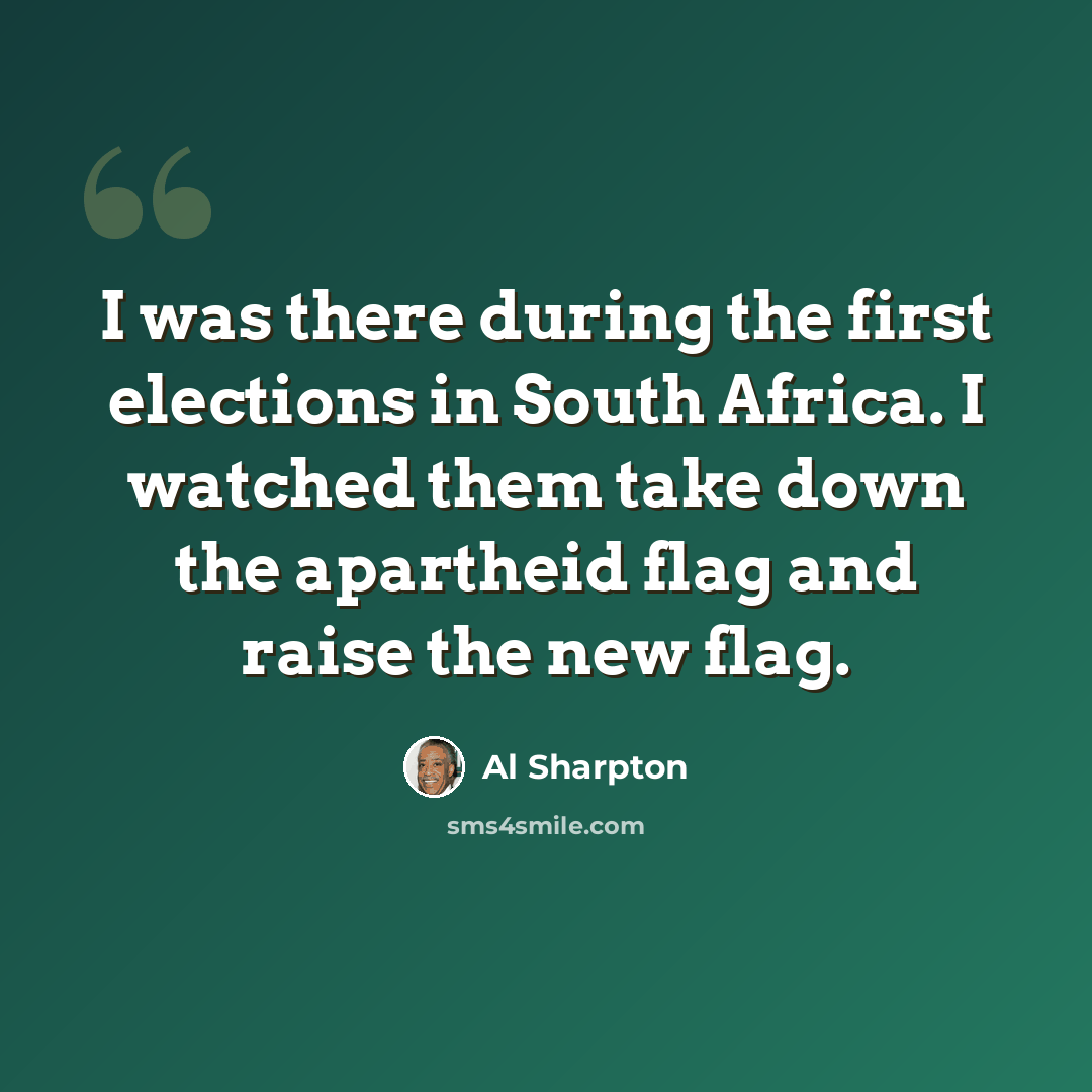 “I was there during the first elections in South Africa. I watched them take down the apartheid flag and raise the new flag.” quote by Al Sharpton