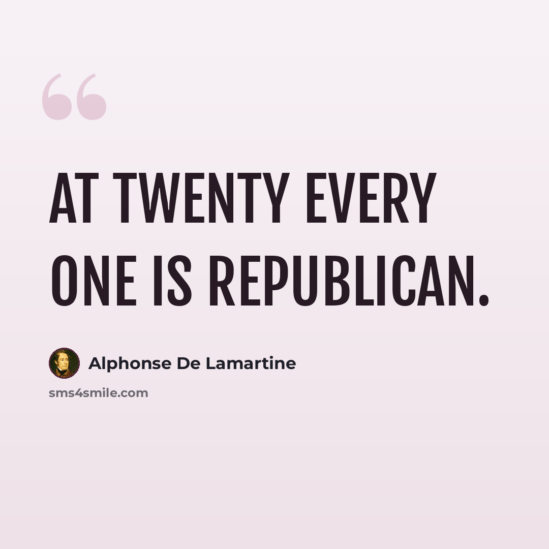 “At twenty every one is republican.” quote by Alphonse de Lamartine