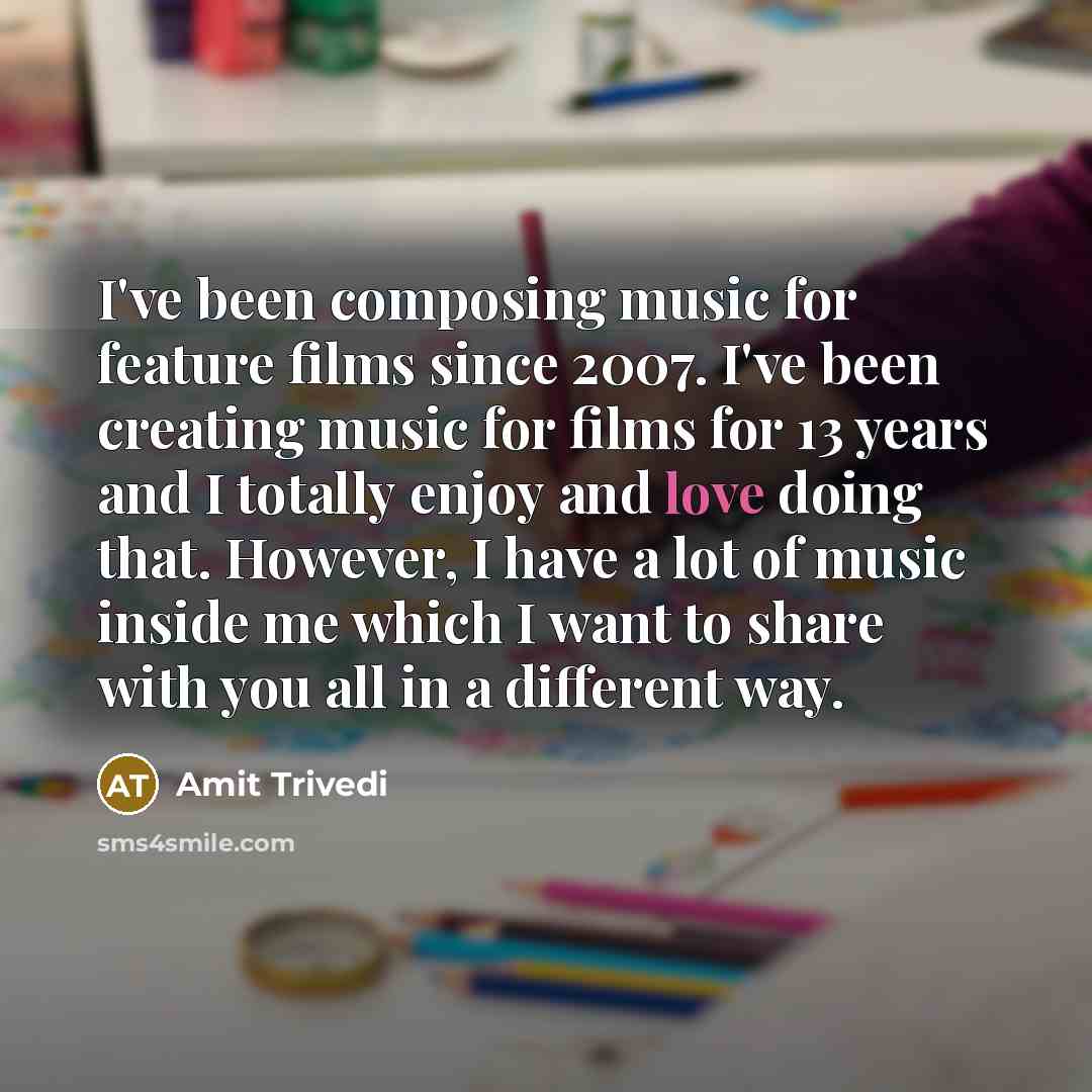 “I've been composing music for feature films since 2007. I've been creating music for films for 13 years and I totally enjoy and love doing that. However, I have a lot of music inside me which I want to share with you all in a different way.” quote by Amit Trivedi
