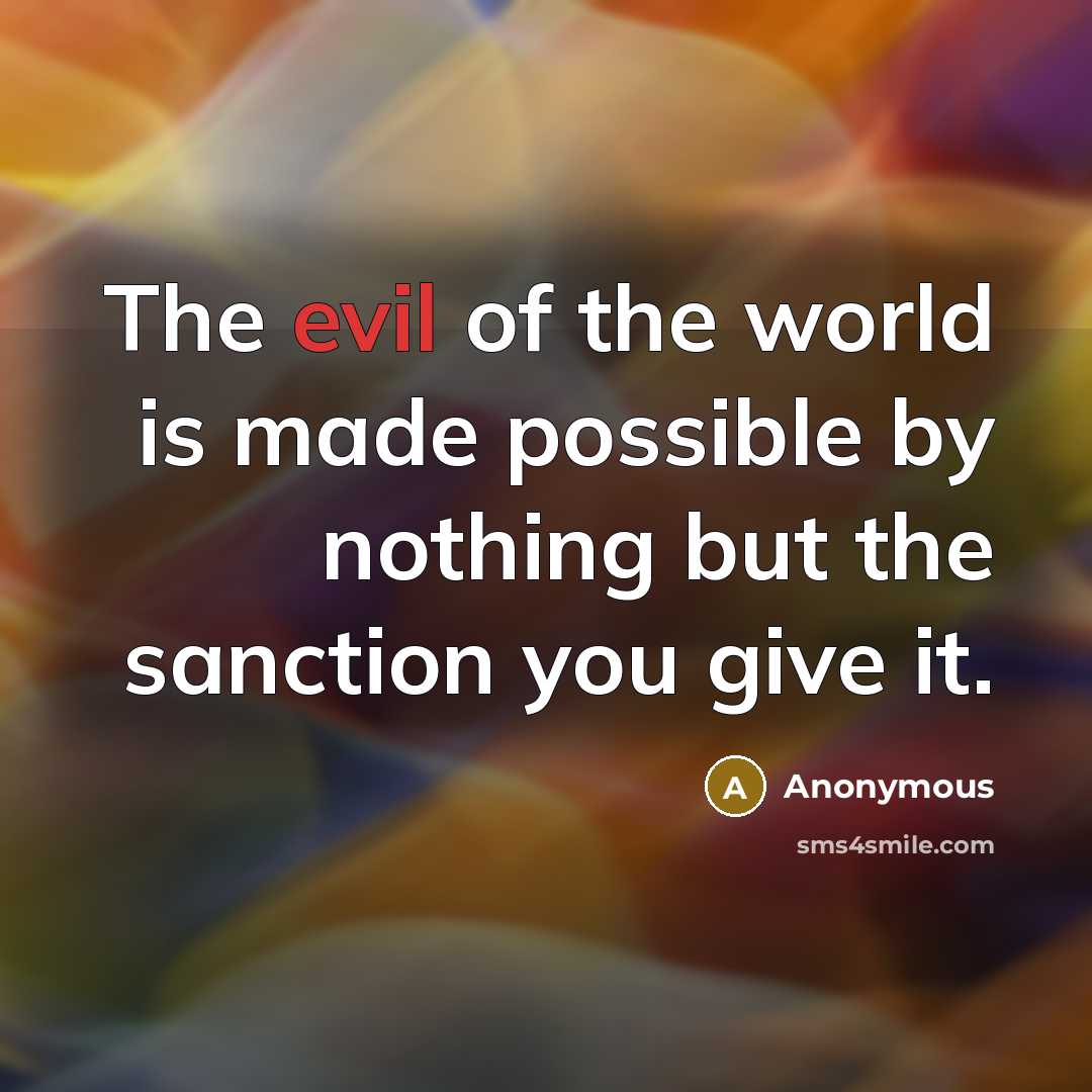 “The evil of the world is made possible by nothing but the sanction you give it.” quote by Anonymous