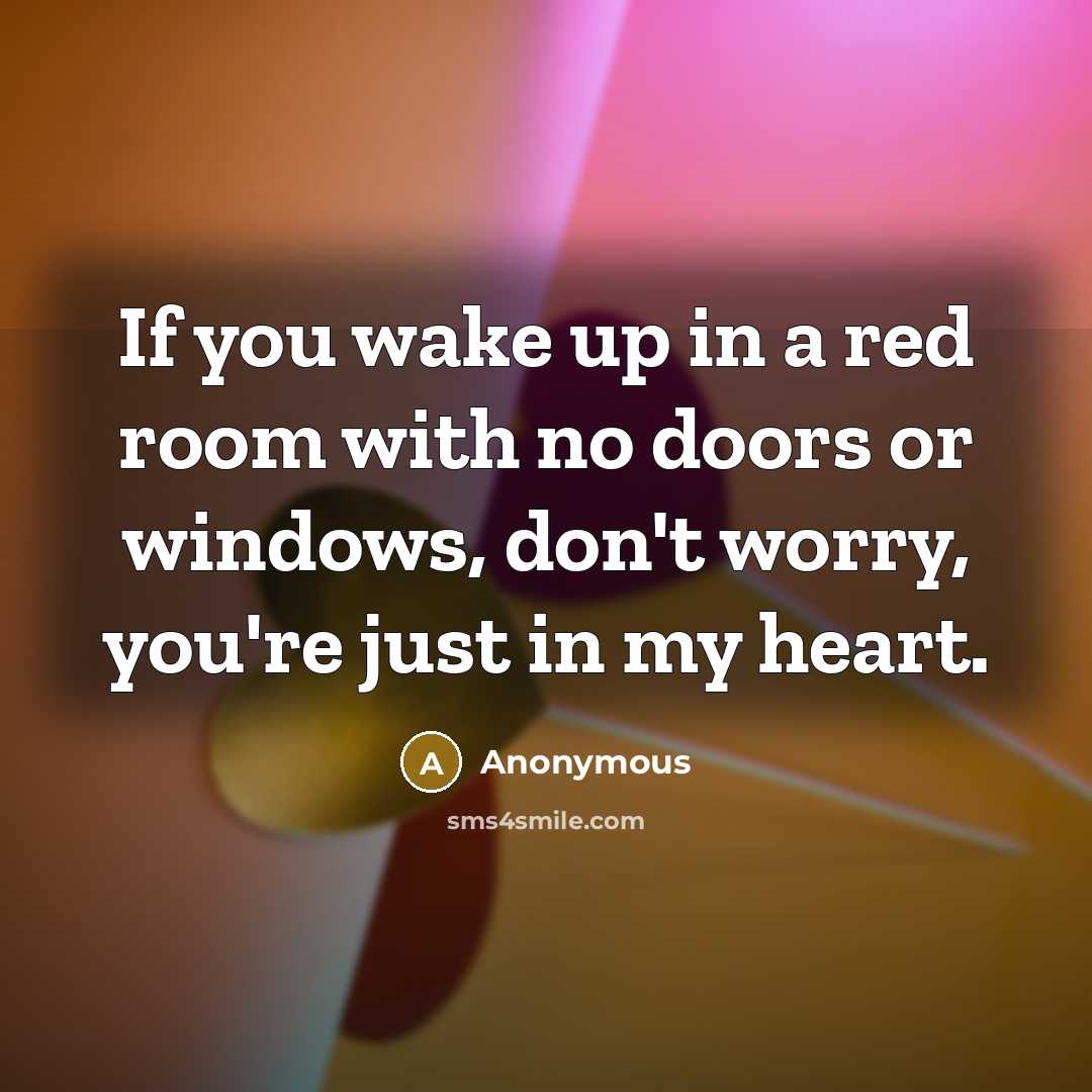 “If you wake up in a red room with no doors or windows, don't worry, you're just in my heart.” quote by Anonymous
