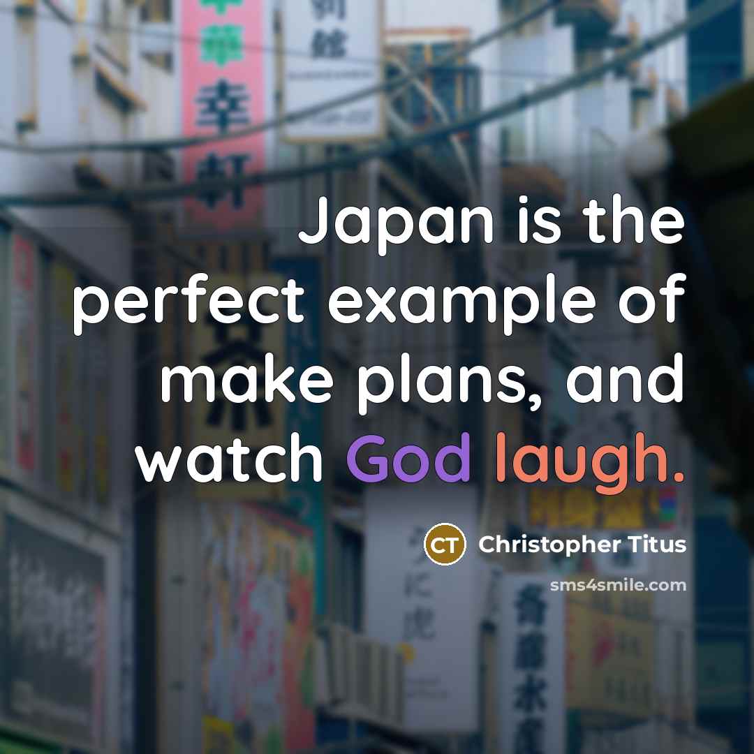 “Japan is the perfect example of make plans, and watch God laugh.” quote by Christopher Titus