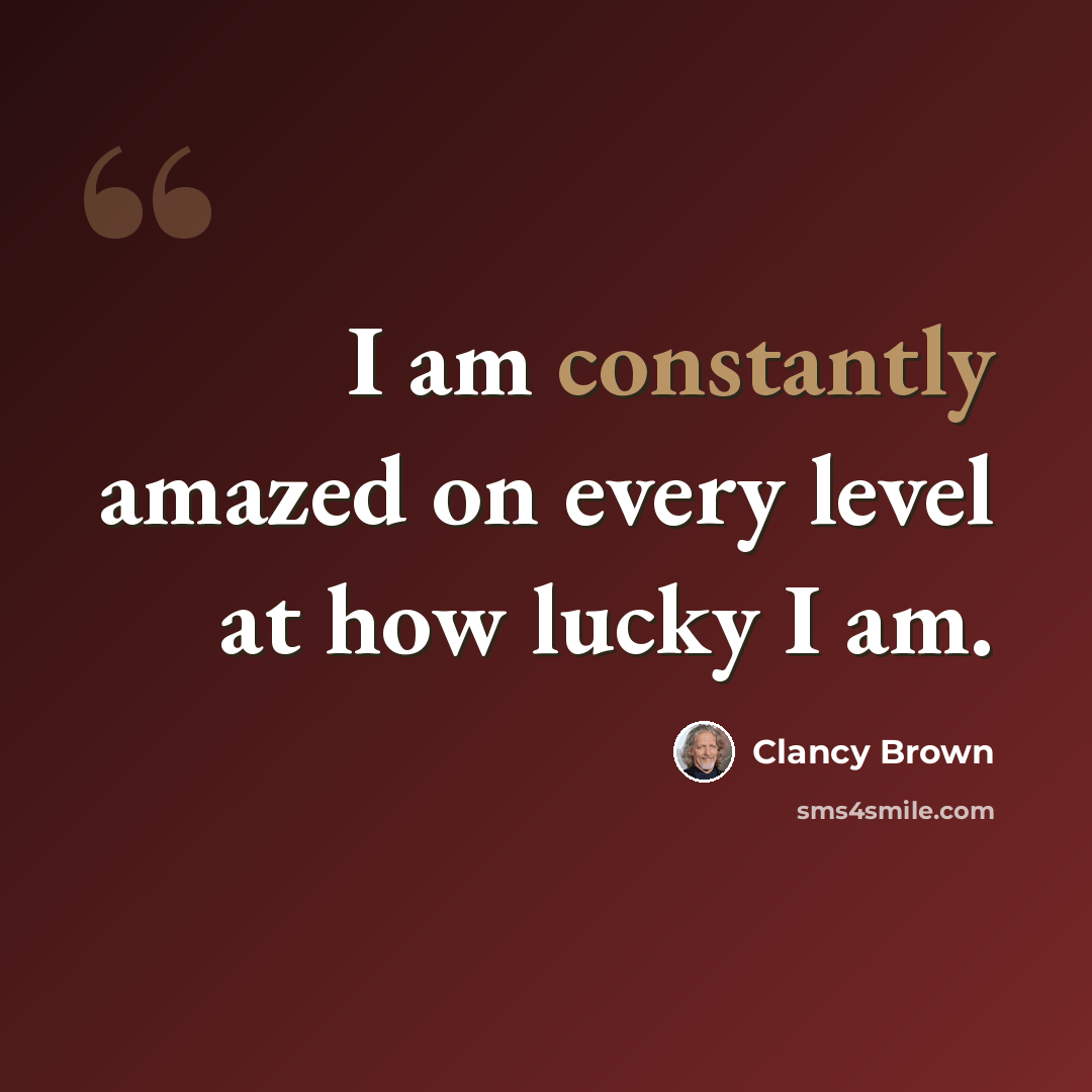 “I am constantly amazed on every level at how lucky I am.” quote by Clancy Brown