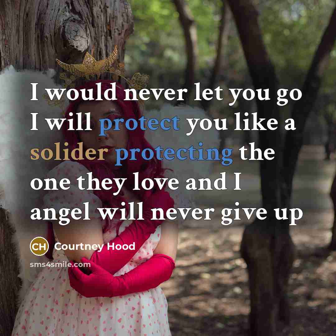 “I would never let you go I will protect you like a solider protecting the one they love and I angel will never give up” quote by Courtney Hood