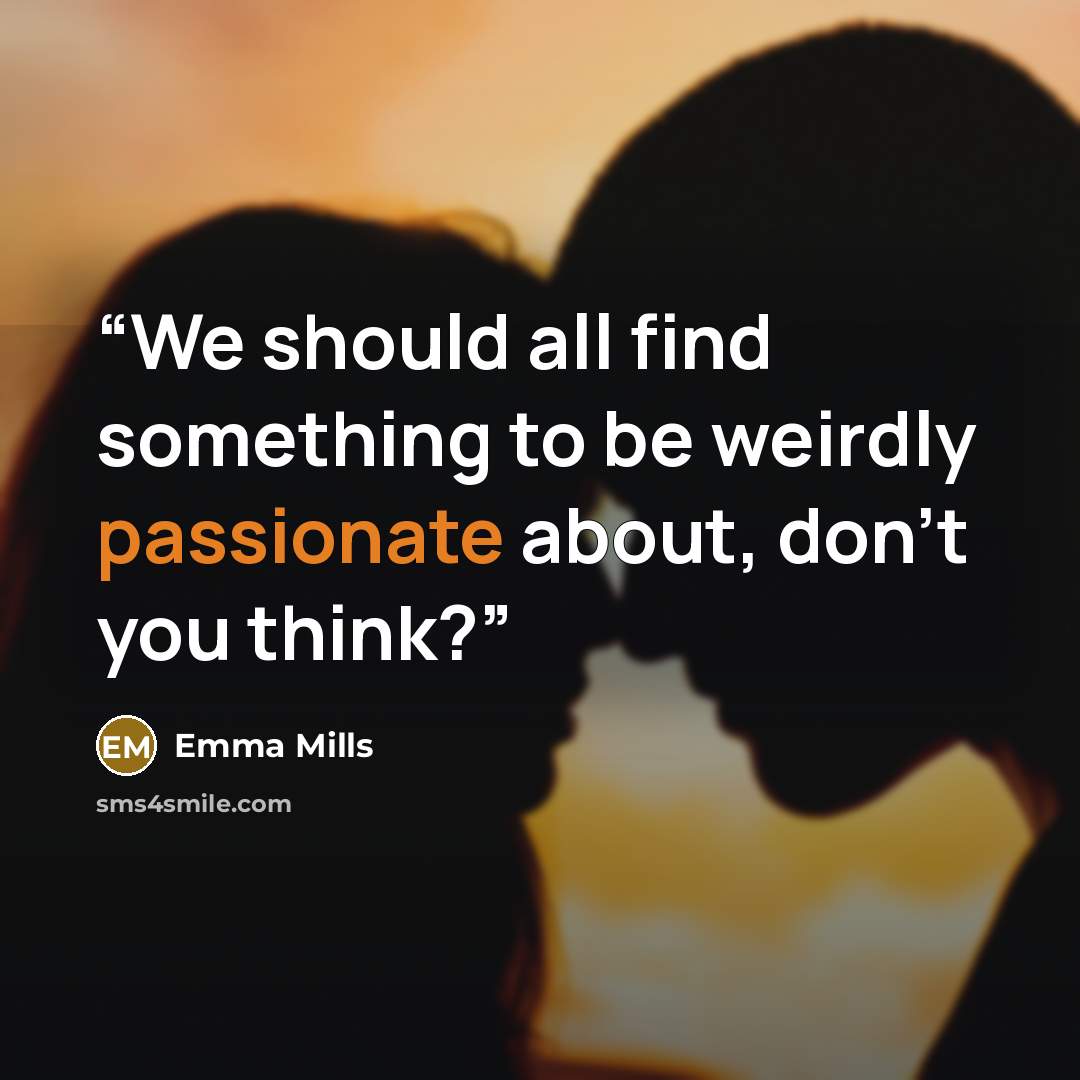 “We should all find something to be weirdly passionate about, don't you think?” quote by Emma Mills