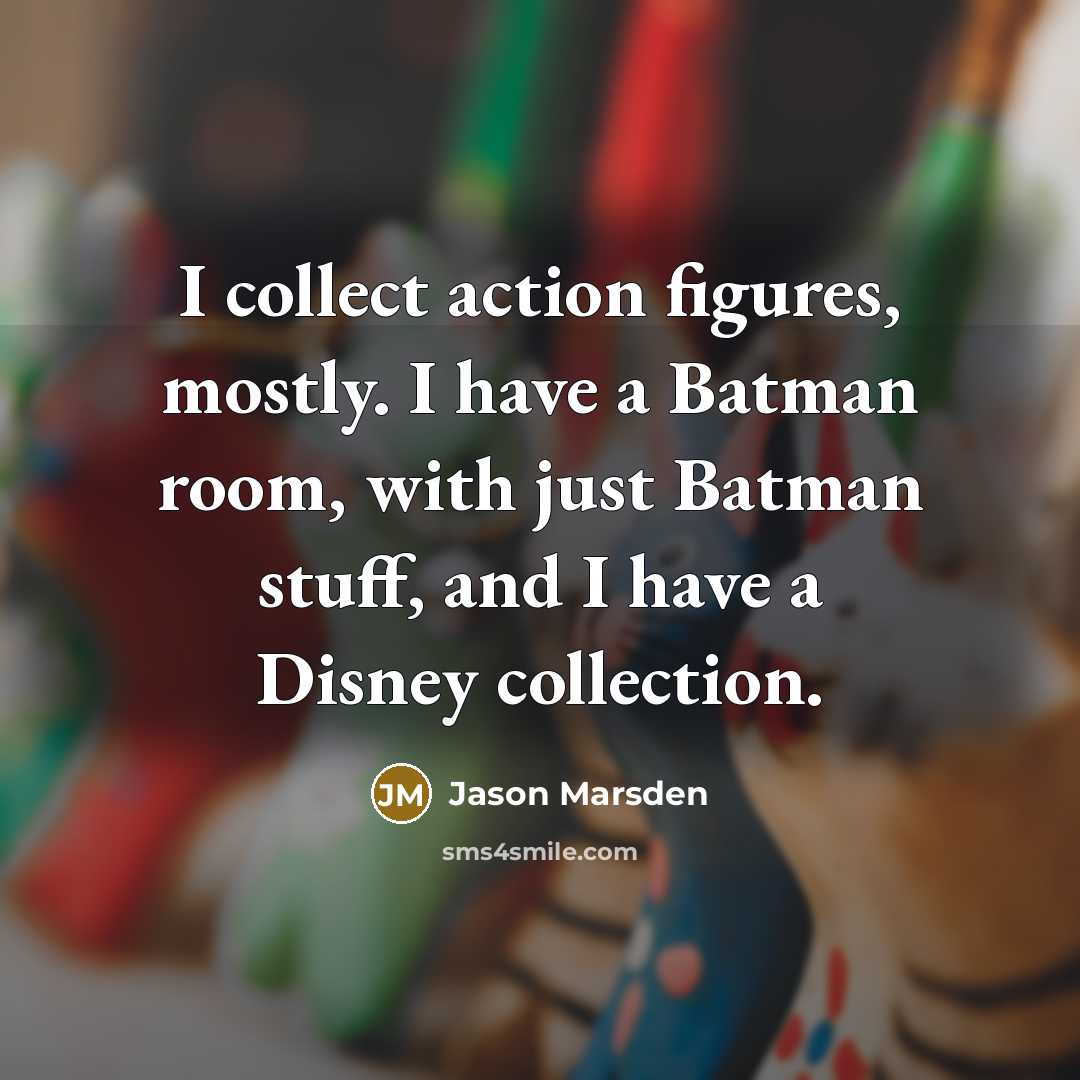 “I collect action figures, mostly. I have a Batman room, with just Batman stuff, and I have a Disney collection.” quote by Jason Marsden