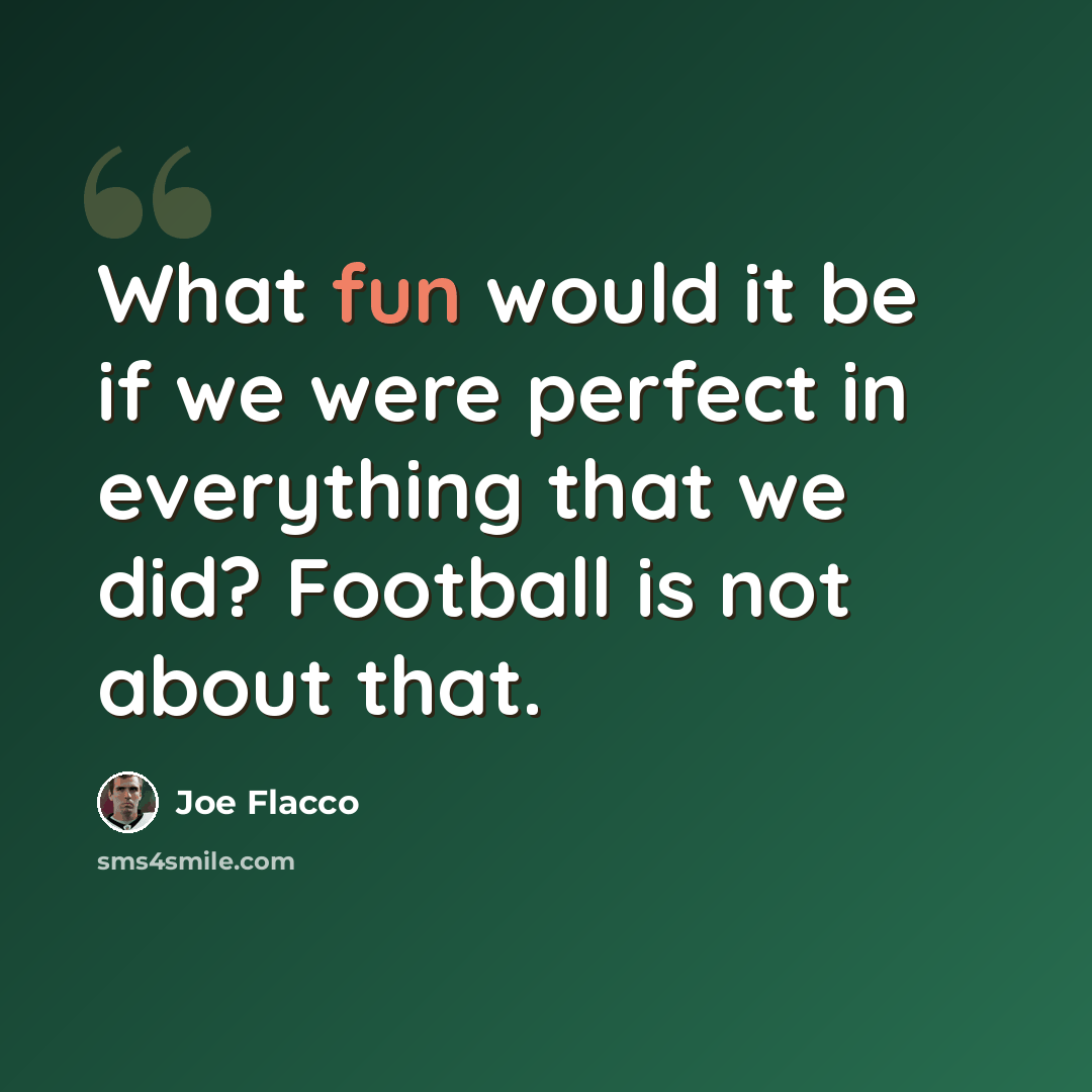 “What fun would it be if we were perfect in everything that we did? Football is not about that.” quote by Joe Flacco