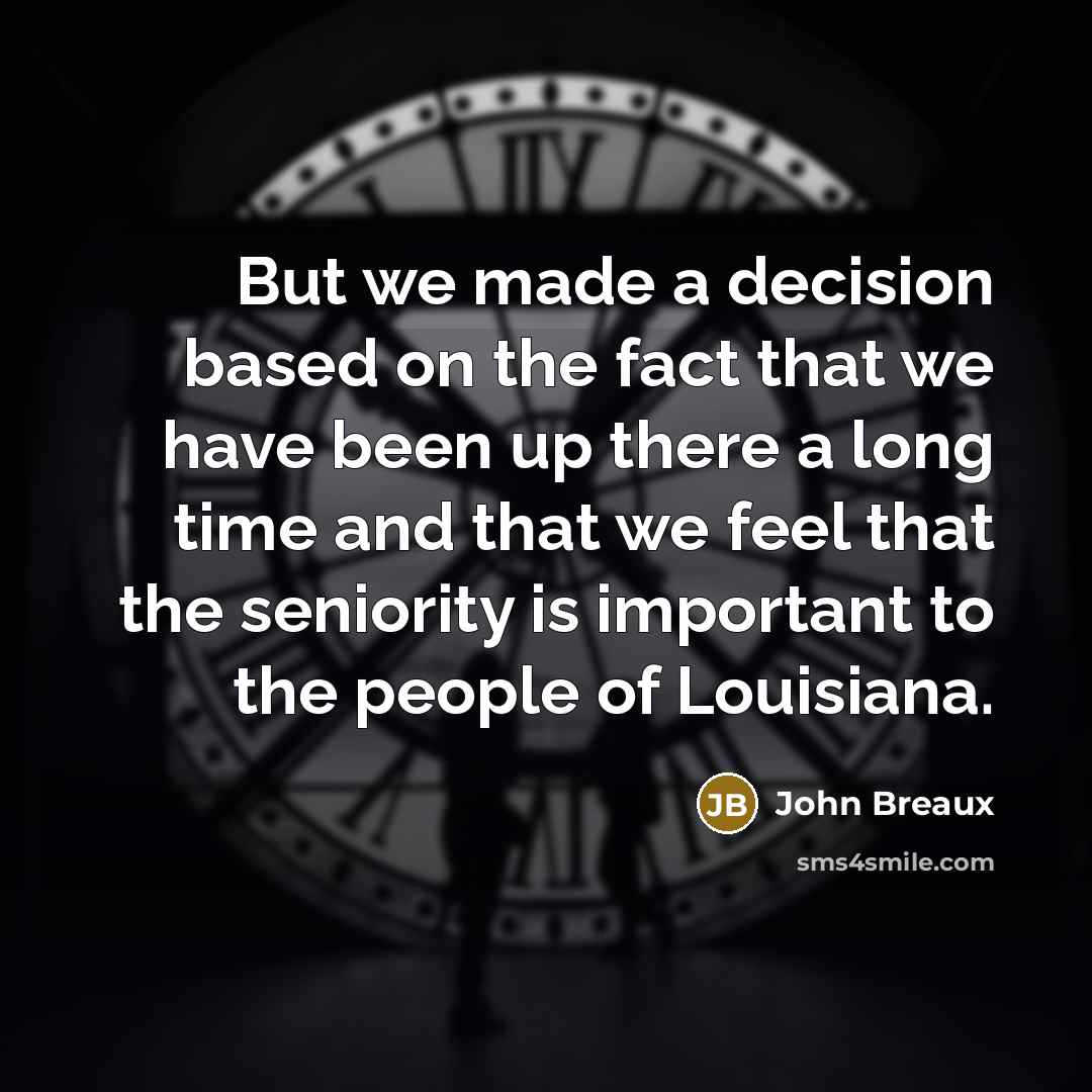 “But we made a decision based on the fact that we have been up there a long time and that we feel that the seniority is important to the people of Louisiana.” quote by John Breaux