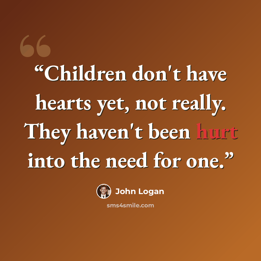 “Children don't have hearts yet, not really. They haven't been hurt into the need for one.” quote by John Logan