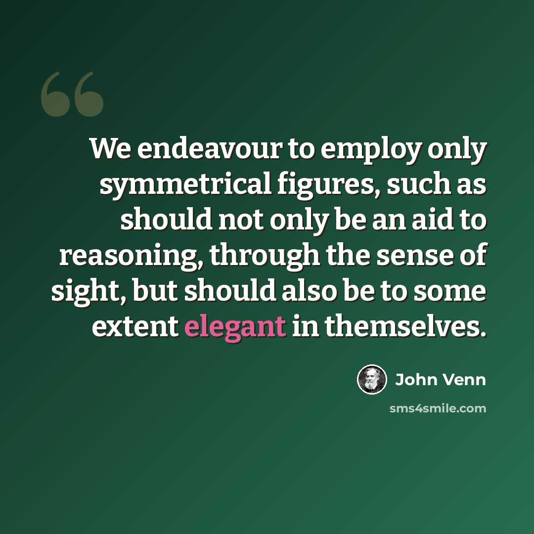 “We endeavour to employ only symmetrical figures, such as should not only be an aid to reasoning, through the sense of sight, but should also be to some extent elegant in themselves.” quote by John Venn