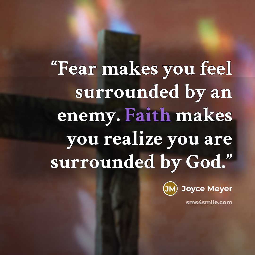 “Fear makes you feel surrounded by an enemy. Faith makes you realize you are surrounded by God.” quote by Joyce Meyer