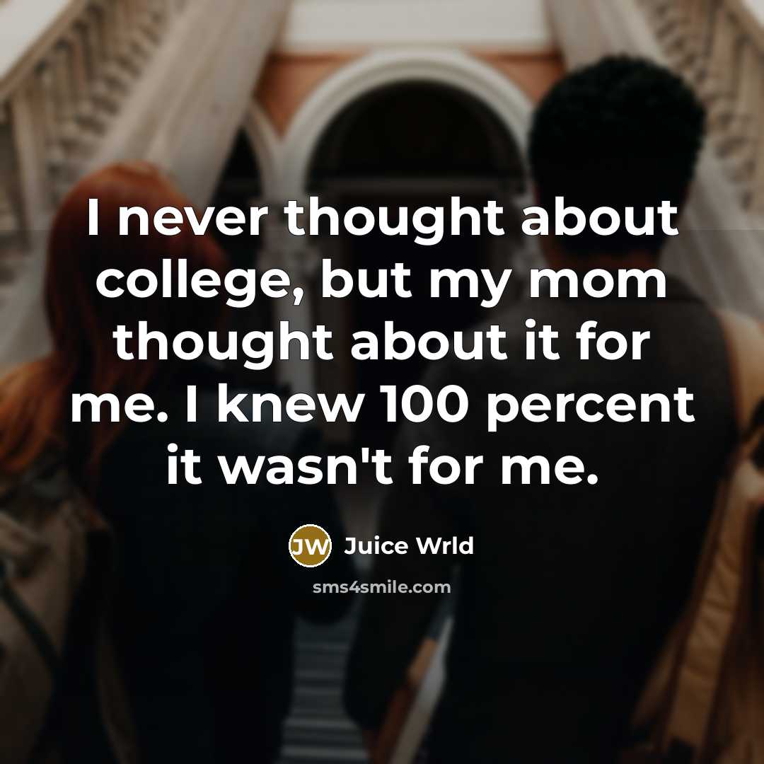 “I never thought about college, but my mom thought about it for me. I knew 100 percent it wasn't for me.” quote by Juice Wrld