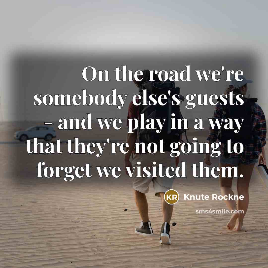 “On the road we're somebody else's guests - and we play in a way that they're not going to forget we visited them.” quote by Knute Rockne