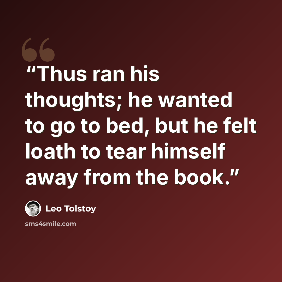 “Thus ran his thoughts; he wanted to go to bed, but he felt loath to tear himself away from the book.” quote by Leo Tolstoy