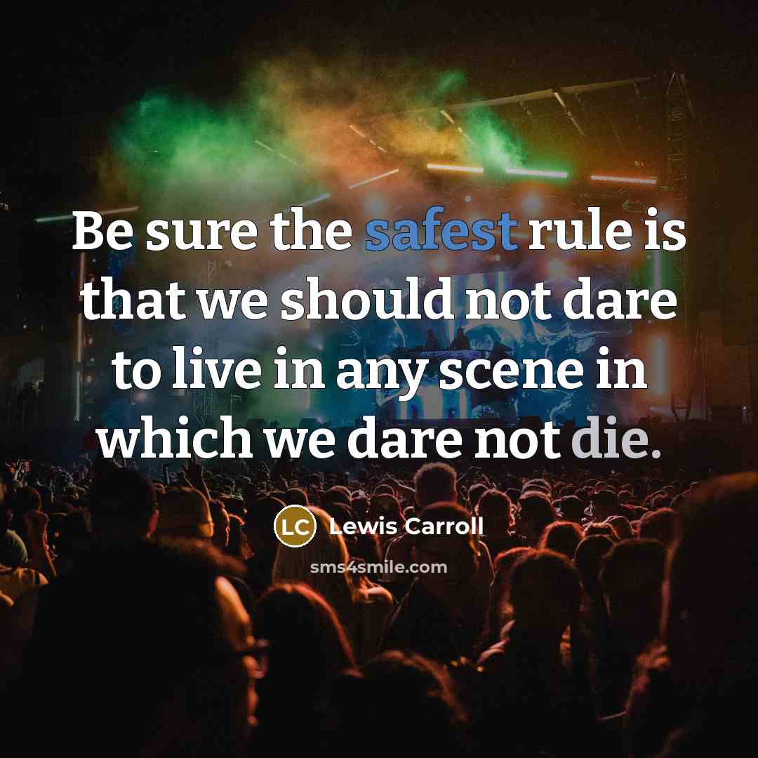 “Be sure the safest rule is that we should not dare to live in any scene in which we dare not die.” quote by Lewis Carroll