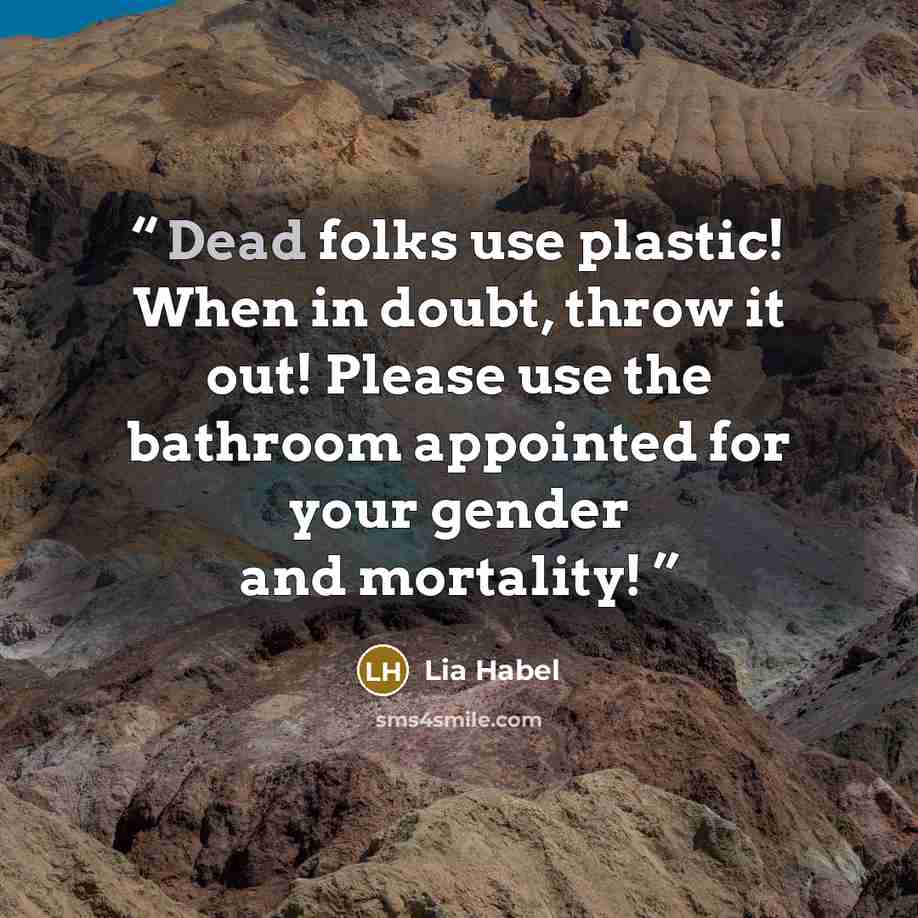 “Dead folks use plastic! When in doubt, throw it out! Please use the bathroom appointed for your gender and mortality!” quote by Lia Habel