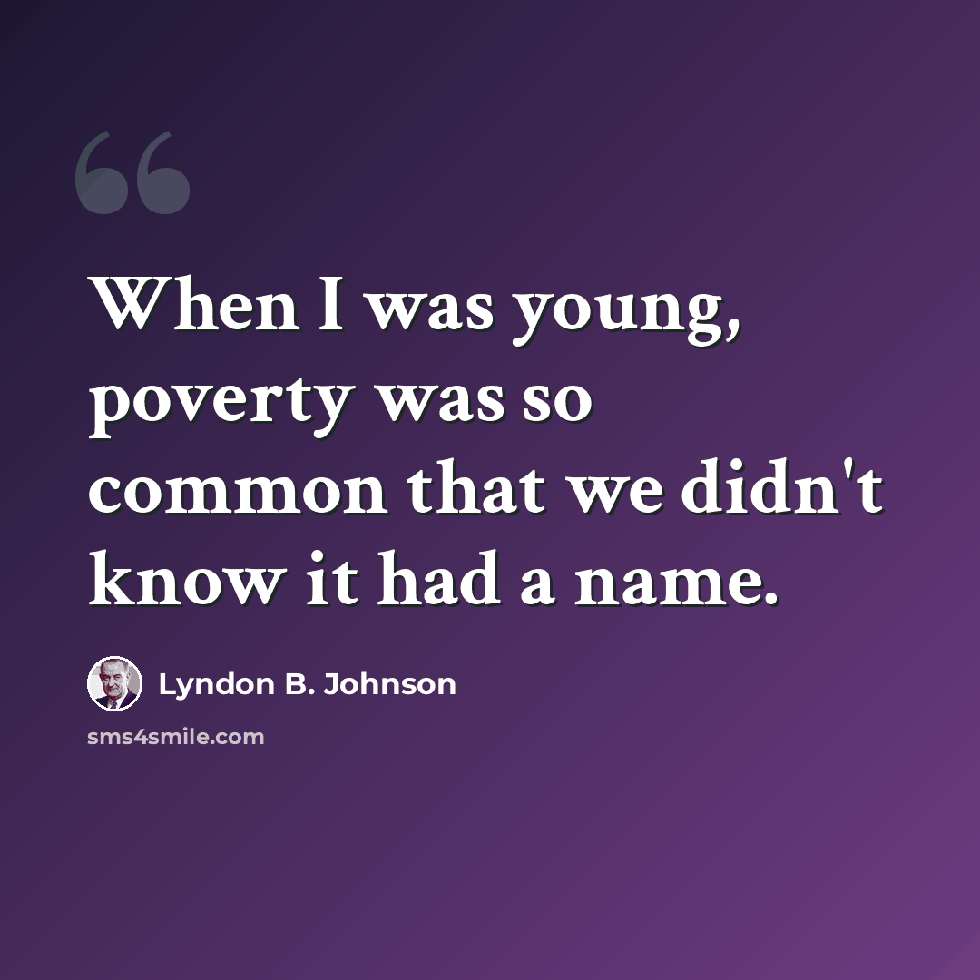 “When I was young, poverty was so common that we didn't know it had a name.” quote by Lyndon B. Johnson