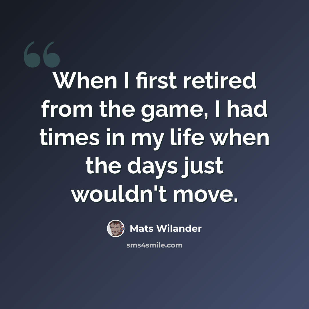 “When I first retired from the game, I had times in my life when the days just wouldn't move.” quote by Mats Wilander