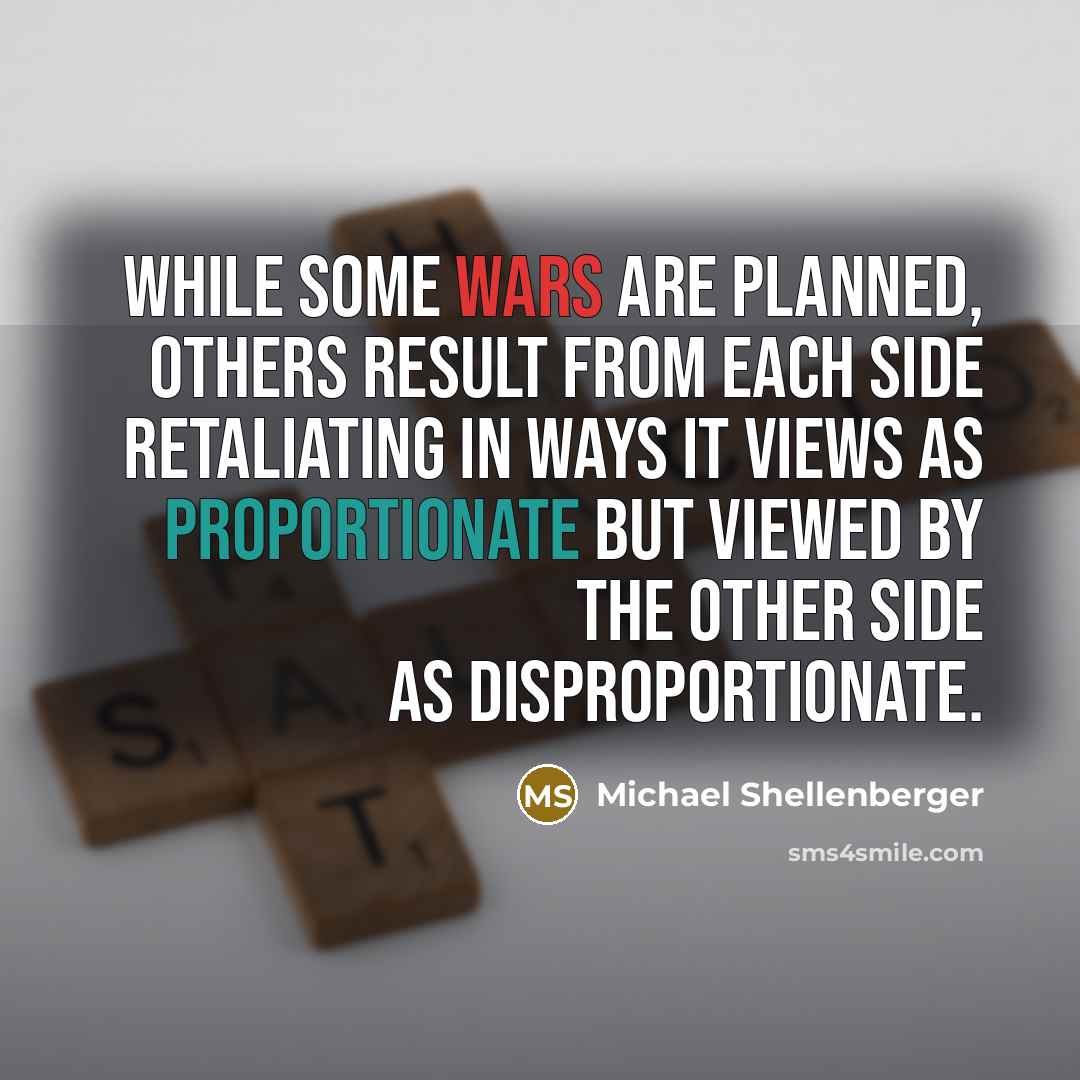 “While some wars are planned, others result from each side retaliating in ways it views as proportionate but viewed by the other side as disproportionate.” quote by Michael Shellenberger