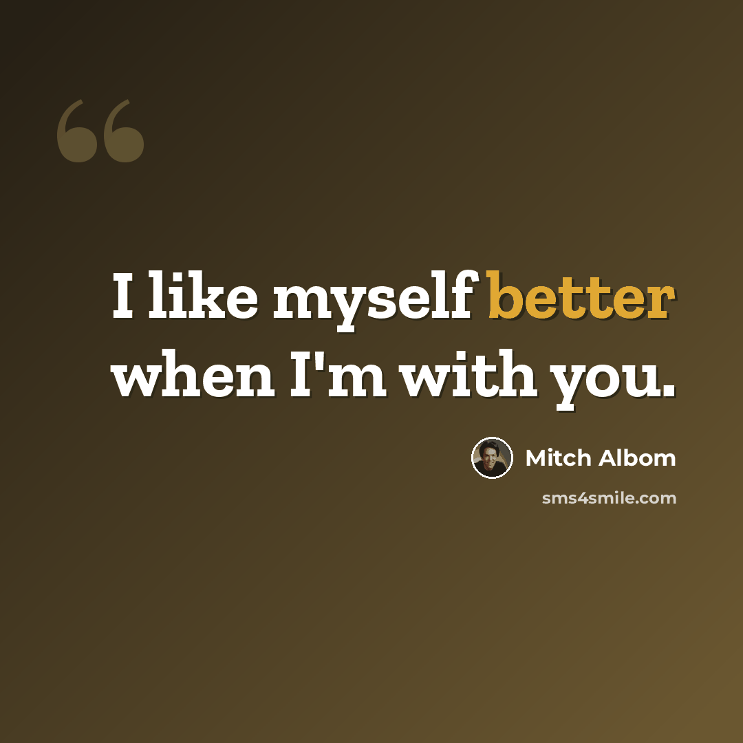 “I like myself better when I'm with you.” quote by Mitch Albom