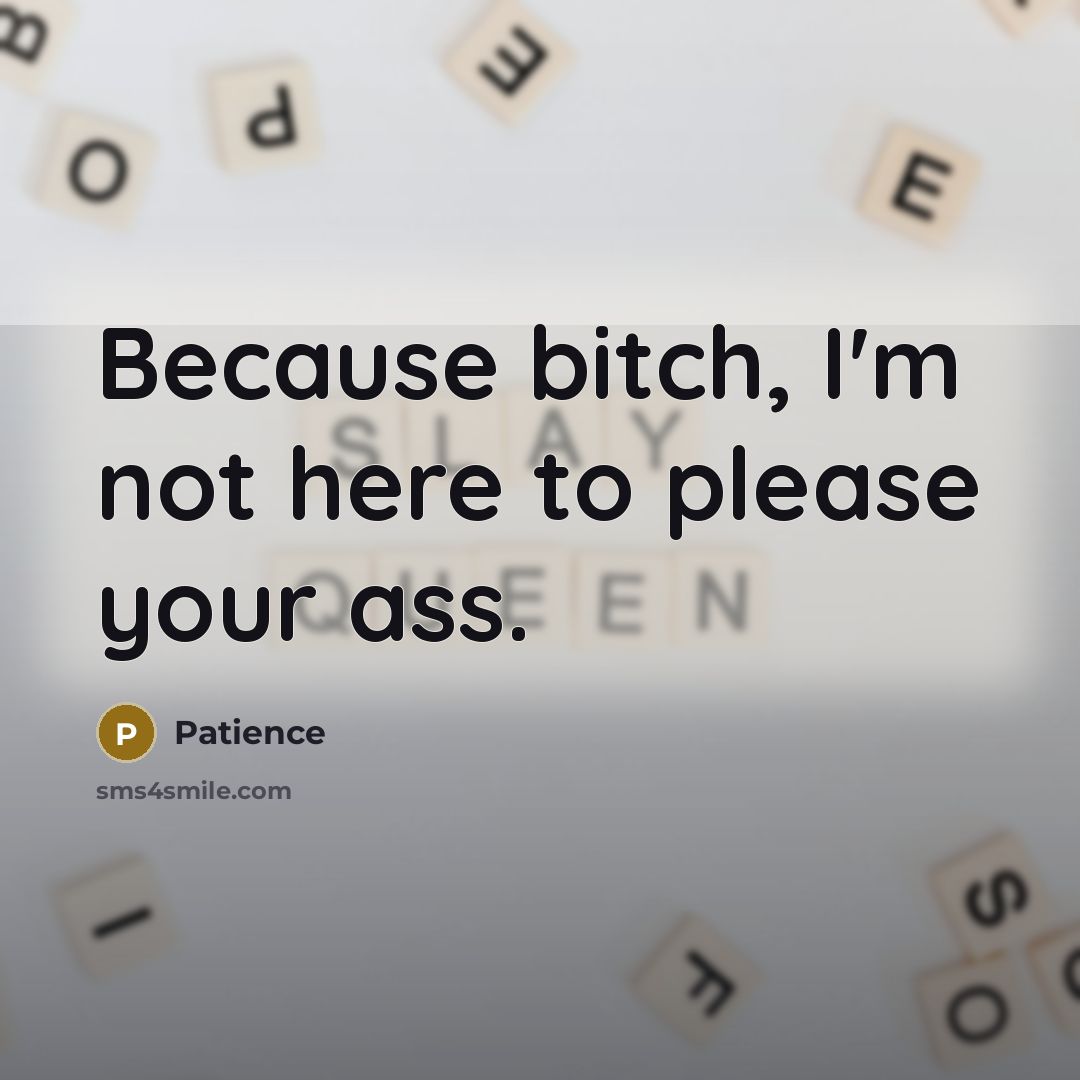 “Because bitch, I'm not here to please your ass.” quote by Patience