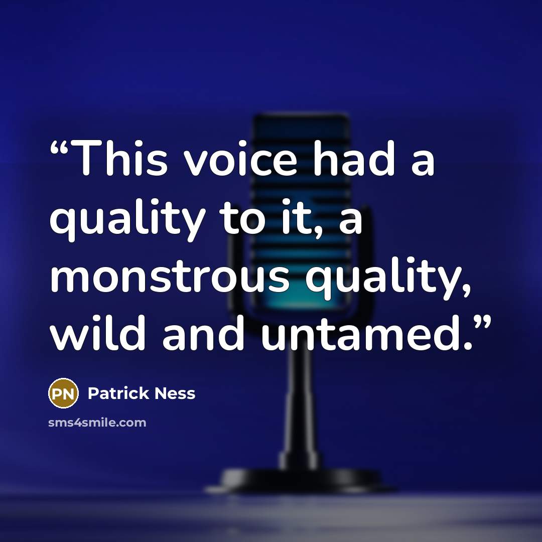 “This voice had a quality to it, a monstrous quality, wild and untamed.” quote by Patrick Ness