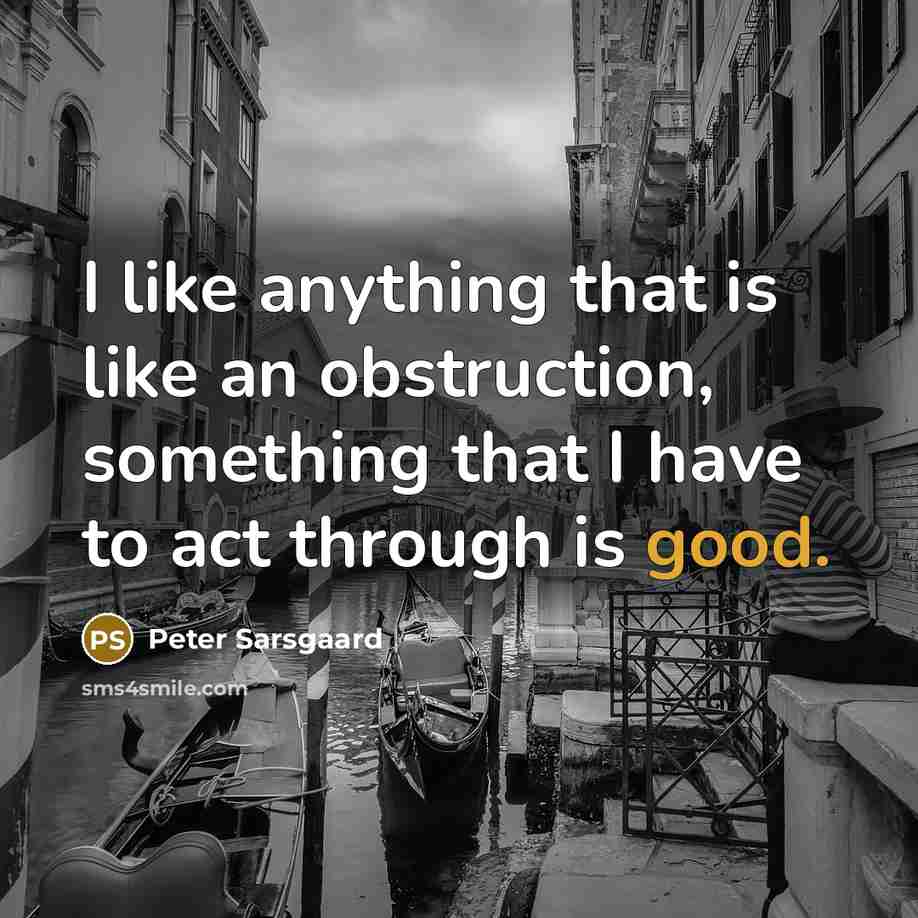 “I like anything that is like an obstruction, something that I have to act through is good.” quote by Peter Sarsgaard