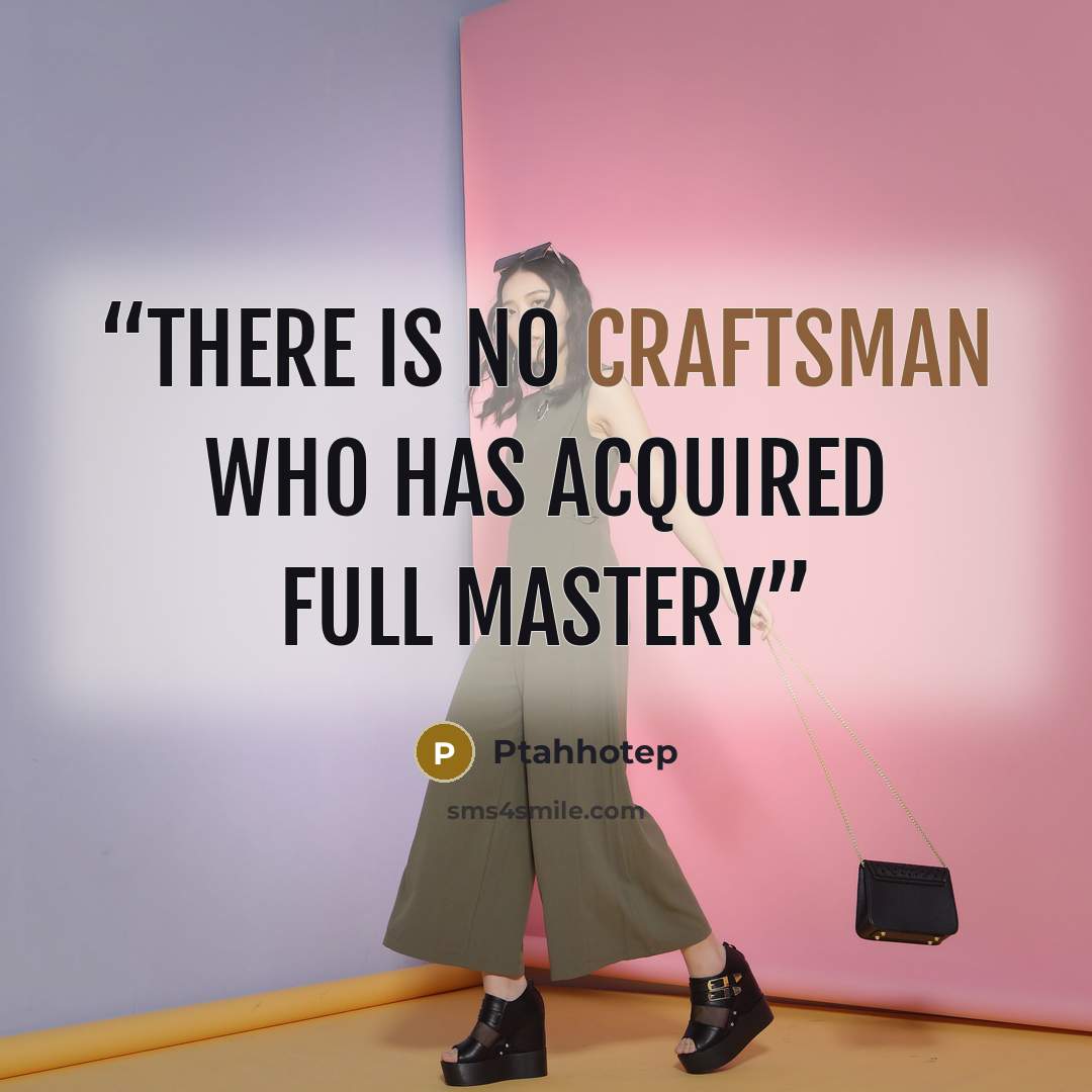 “There is no craftsman who has acquired full mastery” quote by Ptahhotep