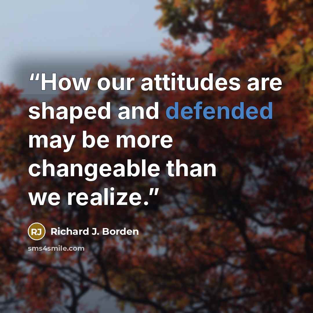 “How our attitudes are shaped and defended may be more changeable than we realize.” quote by Richard J. Borden