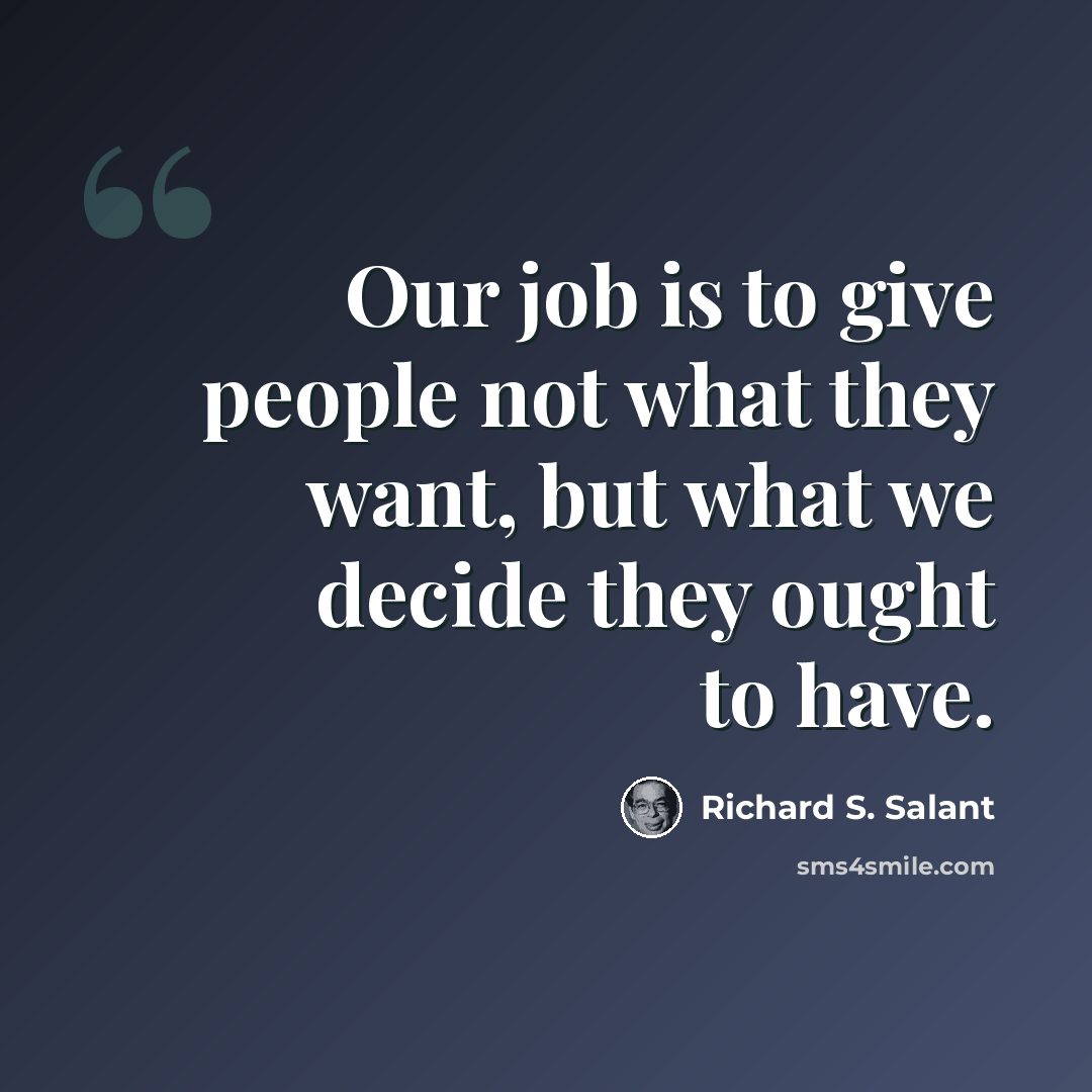 “Our job is to give people not what they want, but what we decide they ought to have.” quote by Richard S. Salant