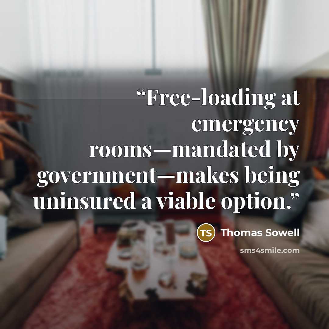 “Free-loading at emergency rooms—mandated by government—makes being uninsured a viable option.” quote by Thomas Sowell