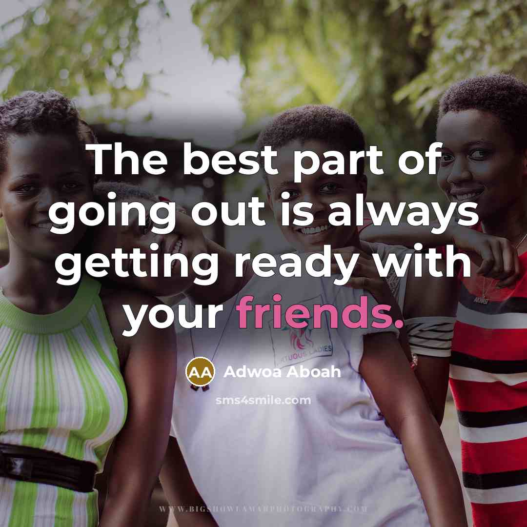 “The best part of going out is always getting ready with your friends.” quote by Adwoa Aboah
