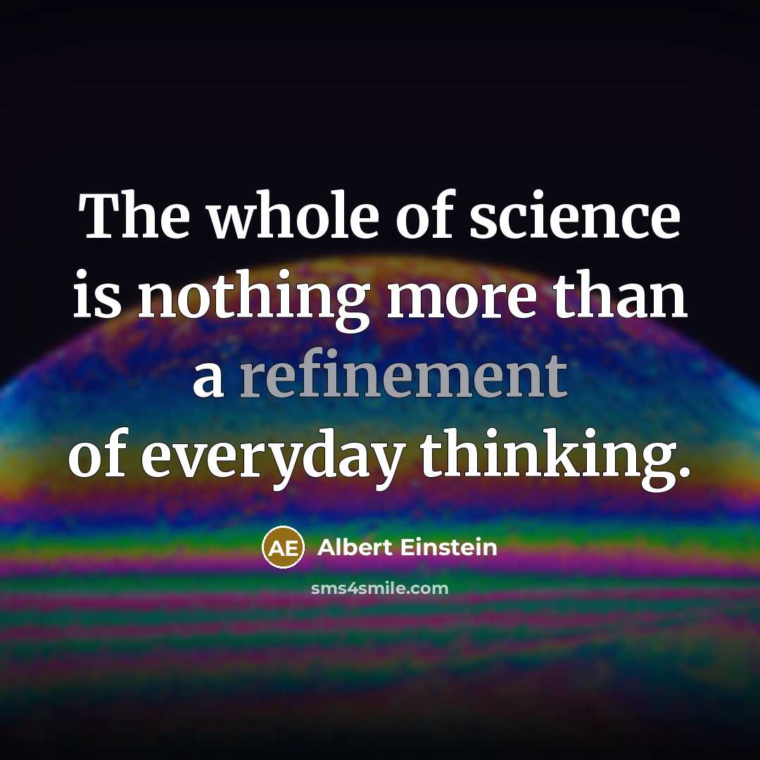 “The whole of science is nothing more than a refinement of everyday thinking.” quote by Albert Einstein