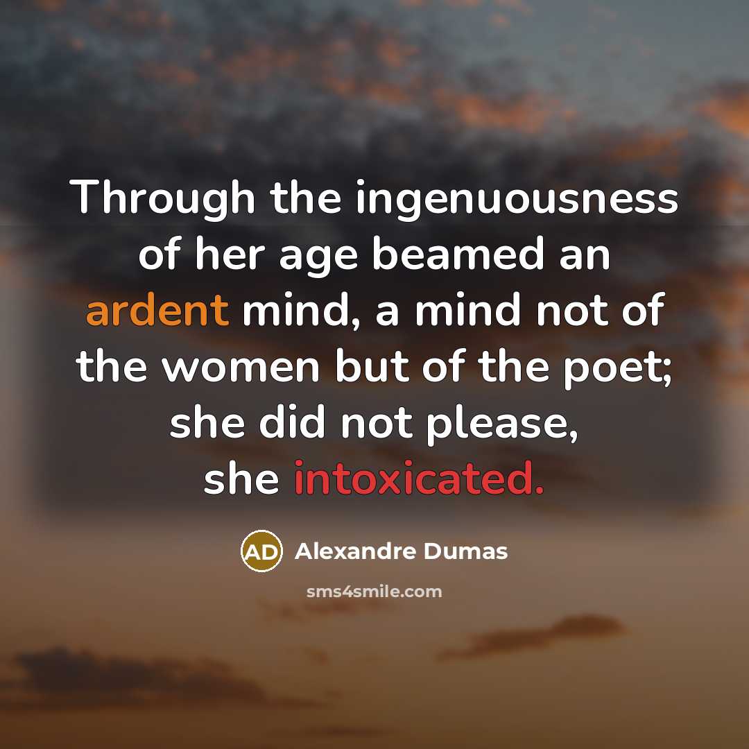 “Through the ingenuousness of her age beamed an ardent mind, a mind not of the women but of the poet; she did not please, she intoxicated.” quote by Alexandre Dumas