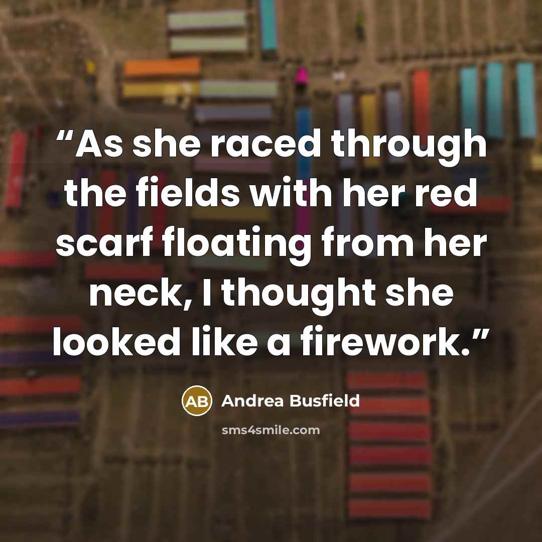 “As she raced through the fields with her red scarf floating from her neck, I thought she looked like a firework.” quote by Andrea Busfield