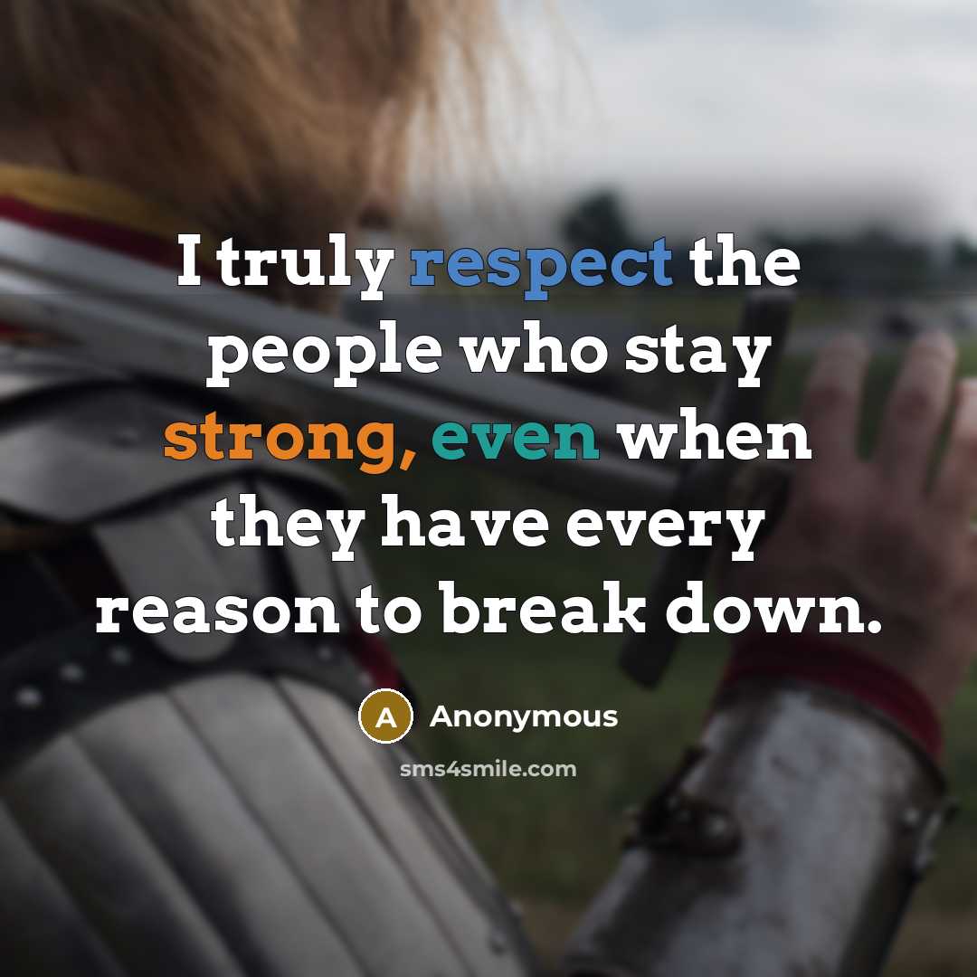 “I truly respect the people who stay strong, even when they have every reason to break down.” quote by Anonymous