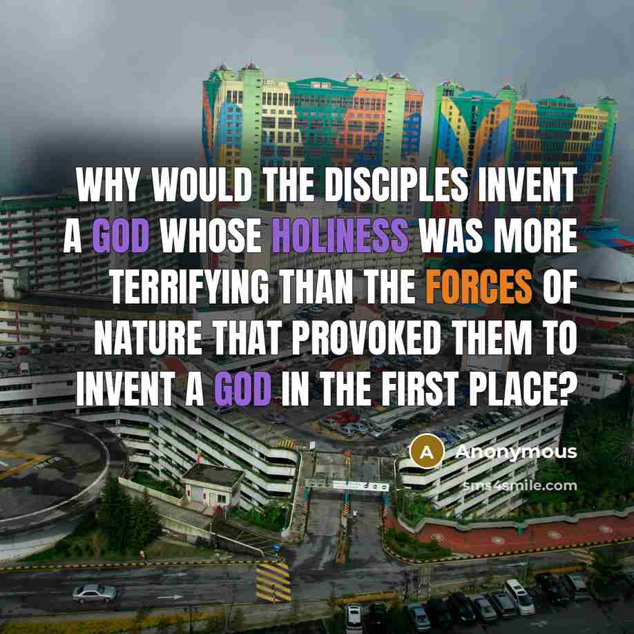 “Why would the disciples invent a God whose holiness was more terrifying than the forces of nature that provoked them to invent a god in the first place?” quote by Anonymous