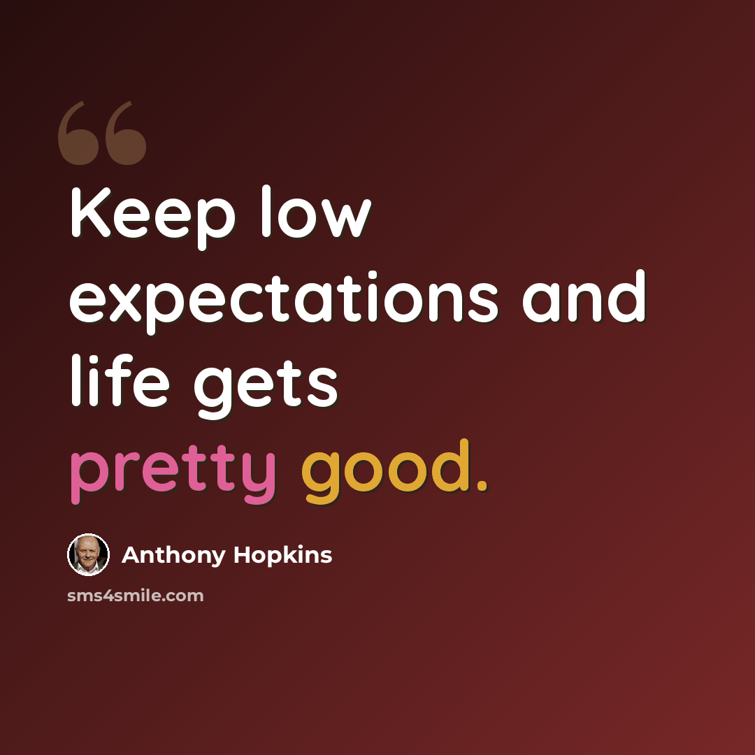 “Keep low expectations and life gets pretty good.” quote by Anthony Hopkins