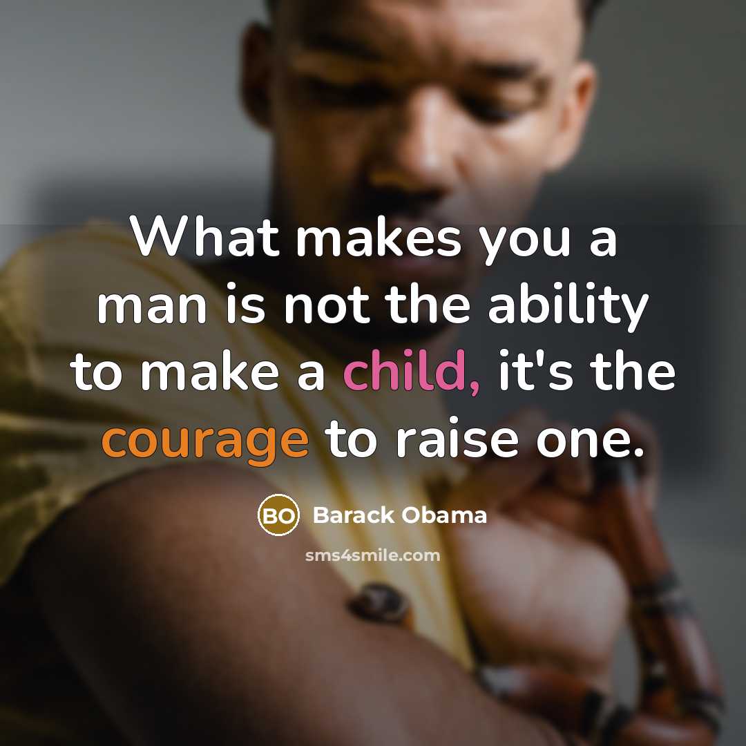 “What makes you a man is not the ability to make a child, it's the courage to raise one.” quote by Barack Obama